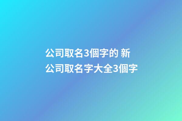 公司取名3個字的 新公司取名字大全3個字